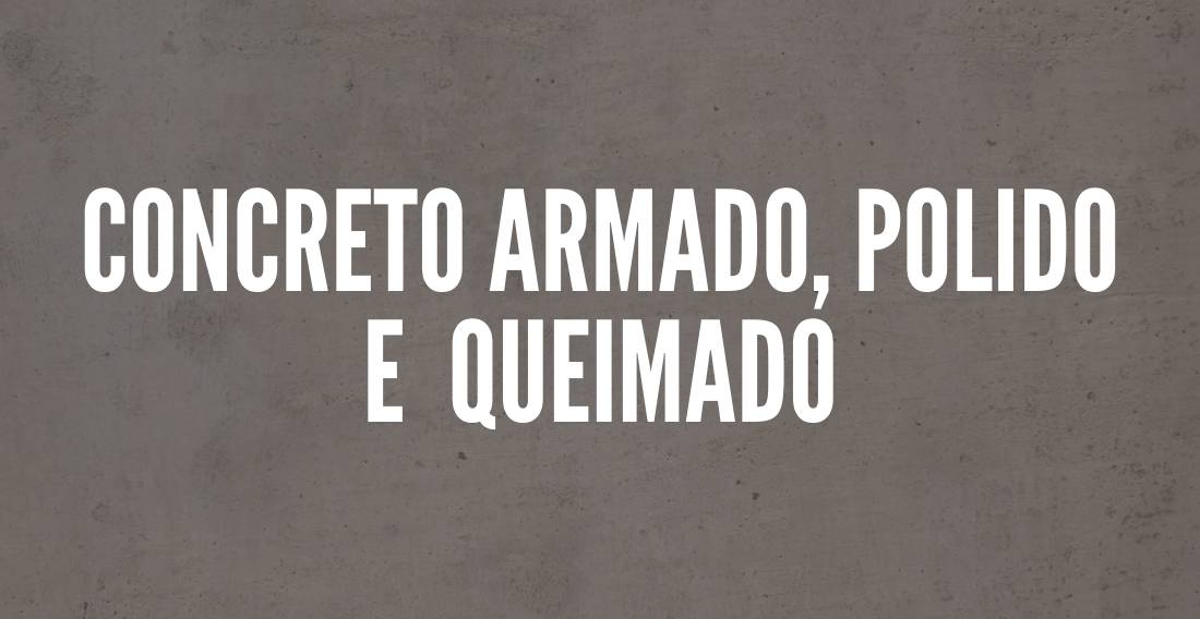 O que é o concreto armado? Polido? Queimado?