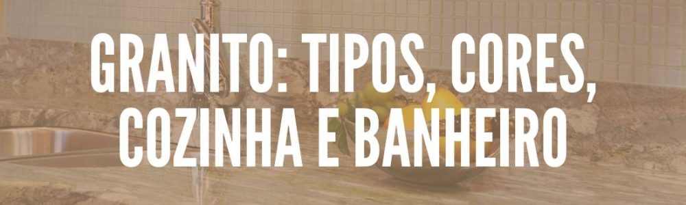 Granito: Tipos, Cores, Cozinha e Banheiro